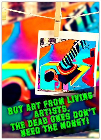 Collorfull Picture:

"BUY ART FROM LIVING ARTISTS. THE DEAD ONES DON'T NEED THE MONEY!"
