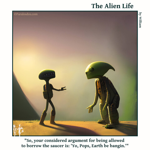 The Alien Life, one panel Comic. An alien son is talking to his alien dad.  The caption reads:"So, your considered argument for being allowed to borrow the saucer is: 'Yo, Pops, Earth be bangin.'"