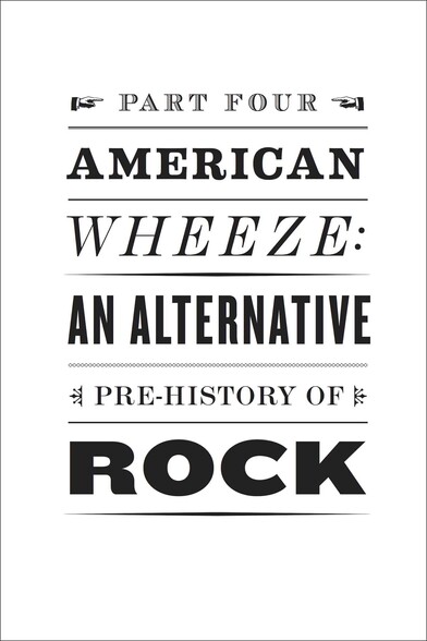 Fancy text. Part four: American Wheeze, an alternative pre-history of rock â€˜nâ€™ roll.