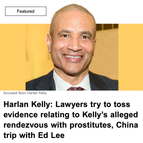 Headline: Harlan Kelly: Lawyers try to toss evidence relating to Kellyâ€™s alleged rendezvous with prostitutes, China trip with Ed Lee