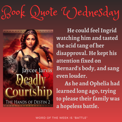 Book Quote Wednesday

Cover of Deadly Courtship next to pull quote:

He could feel Ingrid watching him and tasted the acid tang of her disapproval. He kept his attention fixed on Bernard's body, and sang even louder. 
As he and Ophelia had learned long ago, trying to please their family was a hopeless battle.

word of the week is "battle"