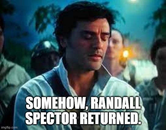 Screen capture of Oscar Isaac as Poe Dameron from Star Wars Episode IX: The Rise of Skywalker. Meme text reads: SOMEHOW, RANDALL SPECTOR RETURNED.