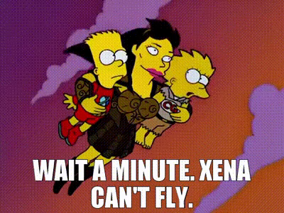 Xena flying while carrying Bart & Lisa Simpson. Lisa says, “wait a minute. Xena can’t fly.”