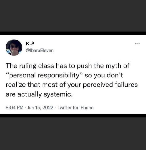 @lbaraEleven

The ruling class has to push the myth of "personal responsibility" so you don't realize that most of your perceived failures are actually systemic.