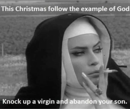 This christmad follow the example of god.Knock up a virgin and abandon your son.
