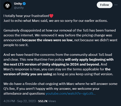 A screenshot from a tweet made by the @unity account.  It has 4 major points:
1) They're super sorry guys, for realsies
2) The ToS got removed before the pricing change because it didn't get enough views
3) An assurance that the runtime fee only applies to the future versions of Unity and that you get to keep using the ToS for your current version of Unity
4) Like comment and subscribe to our youtube channel to get more hot tips about how we're totally definitely not trying to squeeze blood from a stone right now