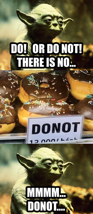 3-panel meme.

1st panel: A photo of Yoda, saying "Do! Or do not! There is no..."

2nd panel: A display of chocolate-covered donuts, with a misspelled sign saying, "Donot."

3rd panel: Same photo of Yoda as 1st panel, now saying, "Mmmm... Donot...."