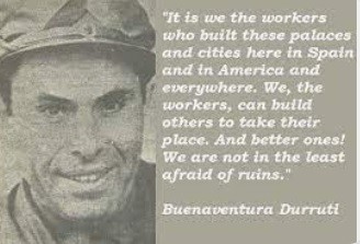 Portrait of Durruti with the quote: It is we the workers who build these palaces and cities here in Spain and in america and everywhere. We, the workers, can build others to take their place. And better ones! We are not in the least afraid of  ruins.