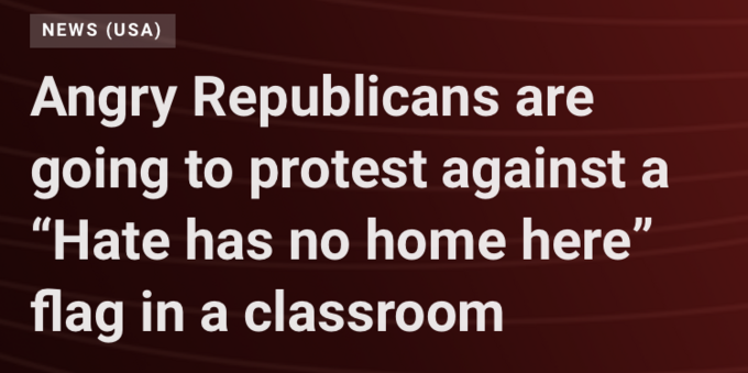 Angry Republicans are going to protest against a “Hate has no home here” flag in a classroom