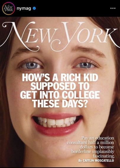 Cover of NY Mag with a (fake?) smiling white girl and the headline: “How’s a rich kid supposed to get into college these days? Pay an education consultant half a million dollars to become borderline implausibly fascinating.”