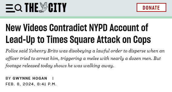  New Videos Contradict NYPD Account of Lead-Up to Times Square Attack on Cops
Police said Yohenry Brito was disobeying a lawful order to disperse when an officer tried to arrest him, triggering a melee with nearly a dozen men. But footage released today shows he was walking away.
by Gwynne Hogan Feb. 8, 2024, 8:41 p.m.