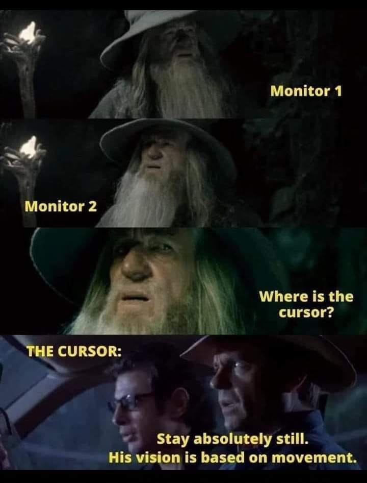 4 Panels- Panel 1: Gandalf in Moria looking right (caption: "Monitor 1") Panel 2: Gandalf in Moria looking left (caption: "Monitor 2") Panel 3: Gandalf in Moria looking confused (caption: "where is the cursor?") Panel 4: Alan Grant & Ian Malcolm in <br />Jurassic Park van looking concerned (caption: "Stay absolutely still. His vision is based on movement.")