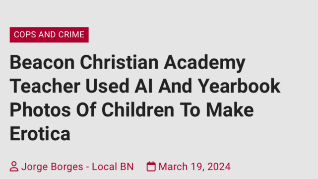 Beacon Christian Academy Teacher Used AI And Yearbook Photos Of Children To Make Erotica

 Jorge Borges - Local BN March 19, 2024
