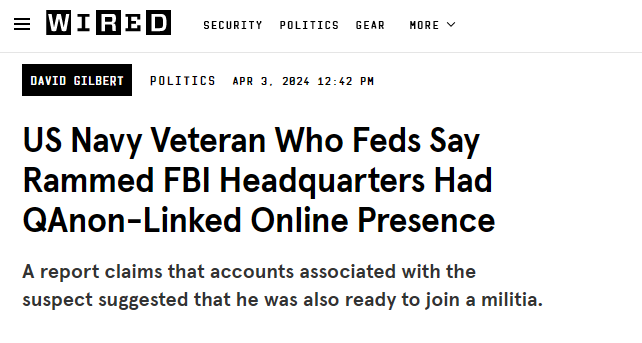 Wired
David Gilbert
Politics
Apr 3, 2024 12:42 PM
US Navy Veteran Who Feds Say Rammed FBI Headquarters Had QAnon-Linked Online Presence
A report claims that accounts associated with the suspect suggested that he was also ready to join a militia.