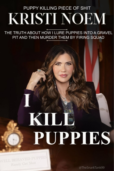 A picture of Kristi "Cruella" Noem, Republican governor, sitting at a desk. Text says: "Puppy killing piece of shit KRISTI NOEM - The truth about how I lure puppies into a gravel pit and then murder them by firing squad. I KILL PUPPIES." The text is styled as a book cover.