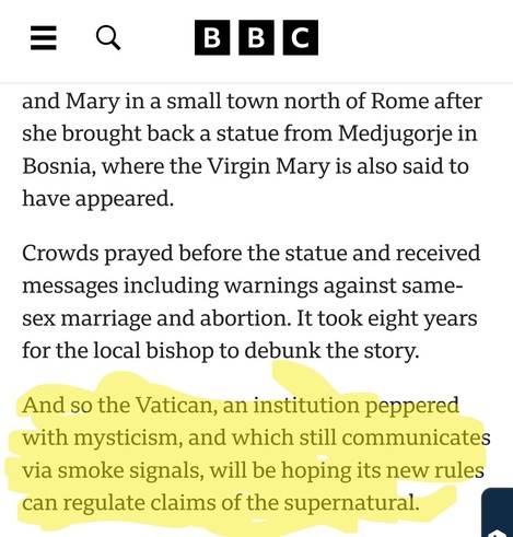 Screenshot of the BBC article about the catholic church about to publish guidelines on supernatural events, with last paragraph highlighted:

And so the Vatican, an institution peppered with mysticism, and which still communicates via smoke signals, will be hoping its new rules can regulate claims of the supernatural.