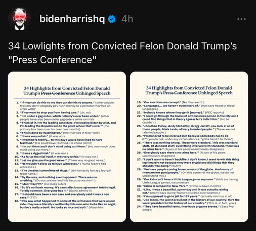 Screenshot from a post on Threads from the Biden Harris campaign, entitled “34 Lowlights from Convicted Felon Donald Trump’s “Press Conference””. Below, are two images of documents with a numbered list of quotes from trump, followed by the campaign’s response. See comments for more details.