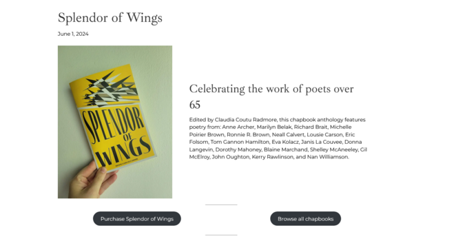 cover of the Splendor of Wings chapbook from the League of Canadian Poets

June,2024 Celebrating the work of poets over Edited by Claudia Coutu Radmore, this chapbook anthology features. poetry from: Anne Archer, Marilyn Belak, Richard Brait, Michelle Poirier Brown, Ronnie R. Brown, Neall Calvert, Lousie Carson, Eric Folsom, Tom Gannon Hamilton, Eva Kolacz, Janis La Couvee, Donna Langevin, Dorothy Mahoney, Blaine Marchand, Shelley McAneeley, Gil McElray, John Oughton, Kerry Rawlinson, and Nan W…