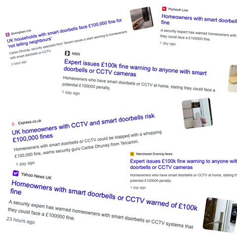Multiple media headline screenshots, all claiming something along the lines of: Expert issues £100k fine warning to anyone with smart doorbells or CCTV cameras.

Homeowners who have smart doorbells or CCTV at home, stating they could face a potential £100000 penalty.
