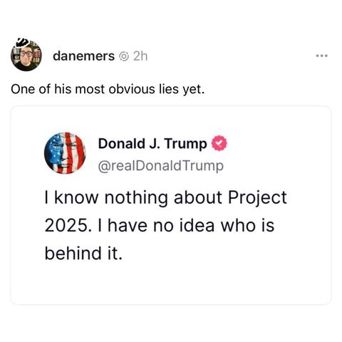 Screenshot of a Thread post by danemers: 

One of his most obvious lies yet. 

[screenshot of a Truth Social post by Donald J. Trump] 

@realDonaldTrump: 

I know nothing about Project 2025. I have no idea who is behind it.