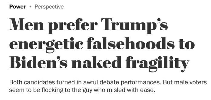 Headline from New York Times: “Men prefer Trump’s energetic falsehoods to Biden’s naked fragility.”