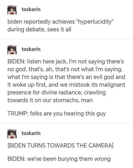 A humorous imagined dialogue involving Biden and Trump during a debate, where Biden goes on a surreal tangent about an evil god and hyperlucidity.