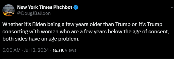 New York Times Pitchbot @DougJBalloon 

Whether it's Biden being a few years older than Trump or  it's Trump consorting with women who are a few years below the age of consent, both sides have an age problem.