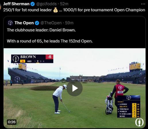 The Open @TheOpen
·
1h
The clubhouse leader: Daniel Brown.

With a round of 65, he leads The 152nd Open.


Jeff Sherman @golfodds
·
53m
250/1 for 1st round leader 💰 … 1000/1 for pre tournament Open Champion

