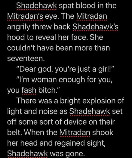 Shadehawk spat blood in the Mitradan's eye. The Mitradan angrily threw back Shadehawk's hood to reveal her face. She couldn't have been more than seventeen. 
