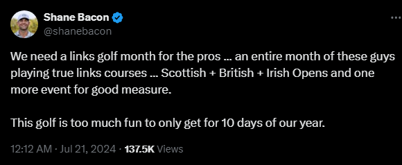 Shane Bacon @shanebacon 

We need a links golf month for the pros ... an entire month of these guys playing true links courses ... Scottish + British + Irish Opens and one more event for good measure. 

This golf is too much fun to only get for 10 days of our year.