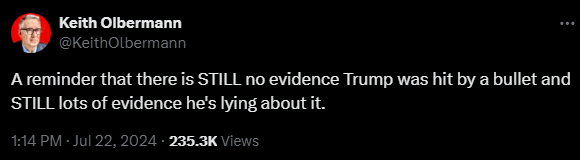 Keith Olbermann @KeithOlbermann 

A reminder that there is STILL no evidence Trump was hit by a bullet and STILL lots of evidence he's lying about it.