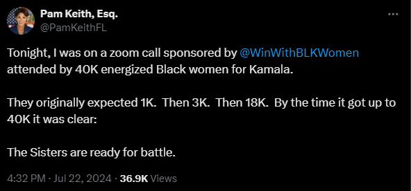Pam Keith, Esq. @PamKeithFL
·
1h
Tonight, I was on a zoom call sponsored by @WinWithBLKWomen  attended by 40K energized Black women for Kamala.

They originally expected 1K.  Then 3K.  Then 18K.  By the time it got up to 40K it was clear:

The Sisters are ready for battle.