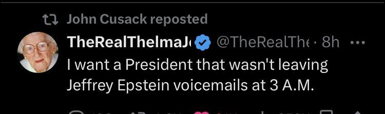 John Cusack reposted ’ TheRealThelmal® I want a President that wasn't leaving Jeffrey Epstein voicemails at 3 A.M. 