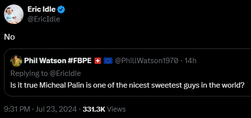 Phil Watson #FBPE 🇨🇭🇪🇺 @PhillWatson1970 
·
14h
Replying to @EricIdle
Is it true Michael Palin is one of the nicest sweetest guys in the world?

Eric Idle @EricIdle
No
