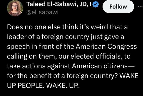 Does no one else think it’s weird that a leader of a foreign country just gave a speech in front of the American Congress calling on them, our elected officials, to take actions against American citizens— for the benefit of a foreign country? WAKE UP PEOPLE. WAKE. UP. 