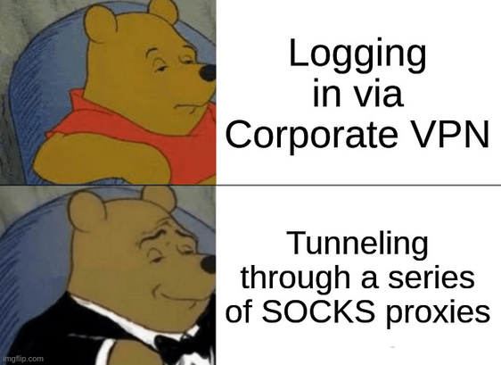 Winnie the Pooh meme

Tired: Logging in via Corporate VPN 

Fancy: Tunneling through a series of SOCKS proxies 