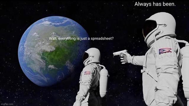 Always has been astronaut meme.
Astronaut 1: Wait, everything is just a spreadsheet?
Astronaut 2: Always has been