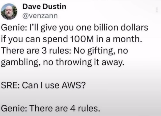 Genie: I'll give you one billion dollars if you can spend 100M in a month. There are 3 rules: No gifting, no gambling, no throwing it away. SRE: Can I use AWS? Genie: There are 4 rules.