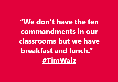 “We don’t have the ten commandments in our classrooms but we have breakfast and lunch.” - #TimWalz