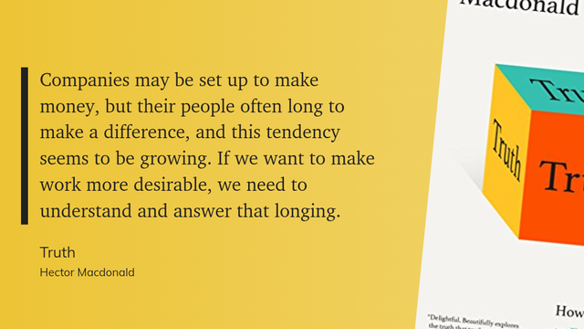 Companies may be set up to make money, but their people often long to make a difference, and this tendency seems to be growing. If we want to make work more desirable, we need to understand and answer that longing.