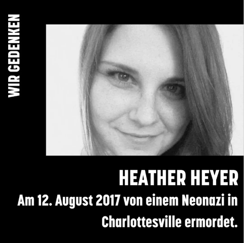 Sharepic: Schwarzer Hintergrund, weiße Schrift. Rechts oben ein schwarz-weißes Foto von Heather Heyer, das etwa die Hälfte des Bildes einnimmt. Auf dem Foto guckt sie in die Kamera und lächelt. Text links oben, vertikal: Wir gedenken. Text unten rechtsbündig, horizontal, in Großbuchstaben: Heather Heyer. Text darunter, rechtsbündig: Am 12. August 2017 von einem Neonazi in Charlottesville ermordet.
