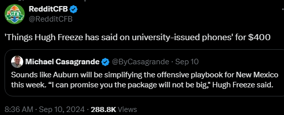 
RedditCFB
@RedditCFB
'Things Hugh Freeze has said on university-issued phones' for $400
Quote
Michael Casagrande
@ByCasagrande
·
Sep 10
Sounds like Auburn will be simplifying the offensive playbook for New Mexico this week. “I can promise you the package will not be big,