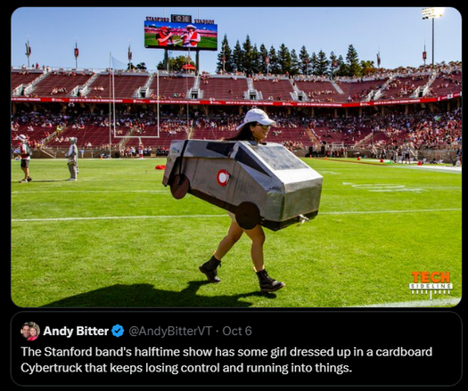 Andy Bitter
@AndyBitterVT
·
Oct 6
The Stanford band's halftime show has some girl dressed up in a cardboard Cybertruck that keeps losing control and running into things.