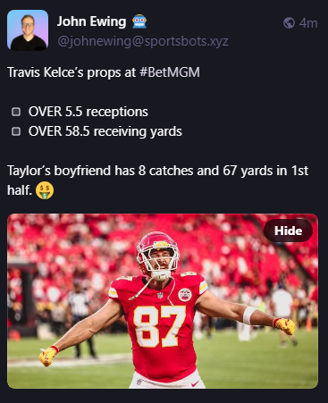 
John Ewing 🤖
@johnewing@sportsbots.xyz
Travis Kelce’s props at #BetMGM

▪️ OVER 5.5 receptions 
▪️ OVER 58.5 receiving yards 

Taylor’s boyfriend has 8 catches and 67 yards in 1st half. 🤑