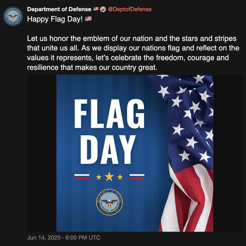 screenshot of a post by Department of Defense 🇺🇸
@DeptofDefense: 

Happy Flag Day! 🇺🇸 

Let us honor the emblem of our nation and the stars and stripes that unite us all. As we display our nations flag and reflect on the values it represents, let’s celebrate the freedom, courage and resilience that makes our country great. 

[image with the words "Flag Day" and and American flag to the right, and three yellow stars flanked on both sides by rectangles of a white, red and blue stripe of color, as…