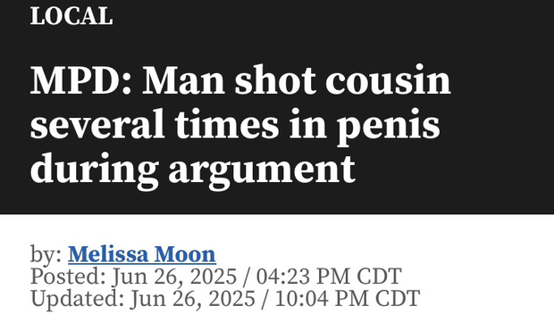 LOCAL
MPD: Man shot cousin several times in penis during argument
by: Melissa Moon
Posted: Jun 26, 2025 / 04:23 PM CDT
Updated: Jun 26, 2025 / 10:04 PM CDT
