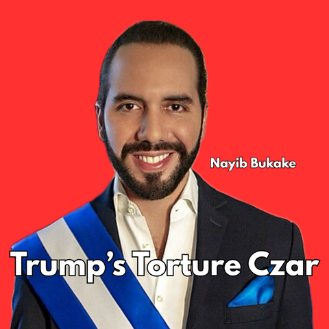 photo of smiling Nayib Bukele with the name spelled in letters as “Nayib Bukake” and the words “Trump’s Torture Czar” below