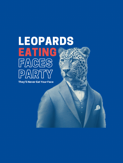 A political poster with a blue background. It features a leopard's face as if a person wearing a suit and tie. The text on the poster reads:

“LEOPARDS EATING FACES PARTY
They'll Never Eat Your Face”