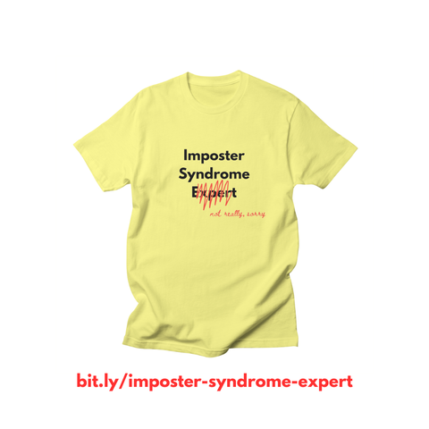 yellow t-shirt with the words "Imposter Syndrome Expert" with "Expert" crossed out in red and red handwriting that says below the cross out "not really, sorry"