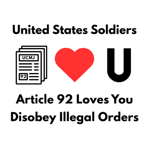 United States Soldiers 

[icon of a stack of laws labeled “UCMJ” and “92,” heart icon, you icon] 

Article 92 Loves You 
Disobey Illegal Orders